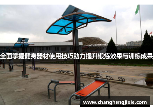 全面掌握健身器材使用技巧助力提升锻炼效果与训练成果