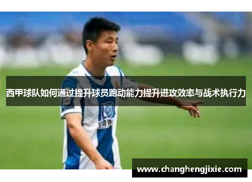 西甲球队如何通过提升球员跑动能力提升进攻效率与战术执行力