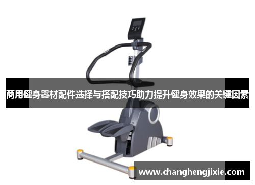 商用健身器材配件选择与搭配技巧助力提升健身效果的关键因素