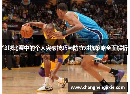 篮球比赛中的个人突破技巧与防守对抗策略全面解析