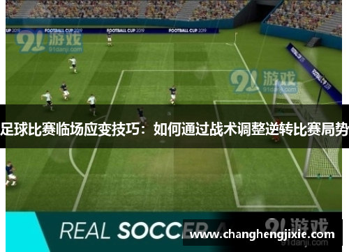 足球比赛临场应变技巧：如何通过战术调整逆转比赛局势
