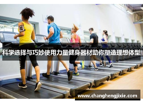 科学选择与巧妙使用力量健身器材助你塑造理想体型