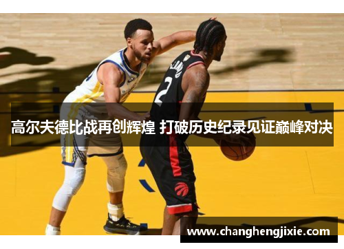 高尔夫德比战再创辉煌 打破历史纪录见证巅峰对决